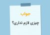 در جواب چیزی لازم نداری چی بگیم؟